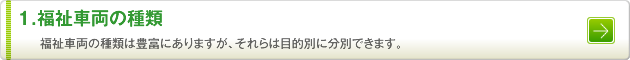 1.福祉車両の種類　福祉車両の種類は豊富にありますが、それらは目的別に分類できます。