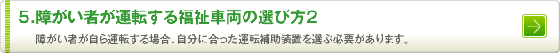 5.障がい者が運転する福祉車両の選び方2　障がい者が自ら運転する場合、自分に合った運転補助装置を選ぶ必要があります。