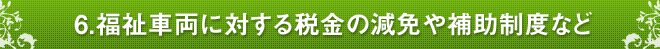 6.福祉車両に対する税金の減免や補助制度など