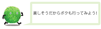 楽しそうだからボクも行ってみよう！