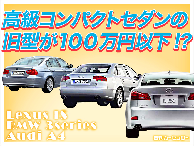 ▲今レクサス IS、BMW 3シリーズ、アウディ A4の旧型が狙い目！